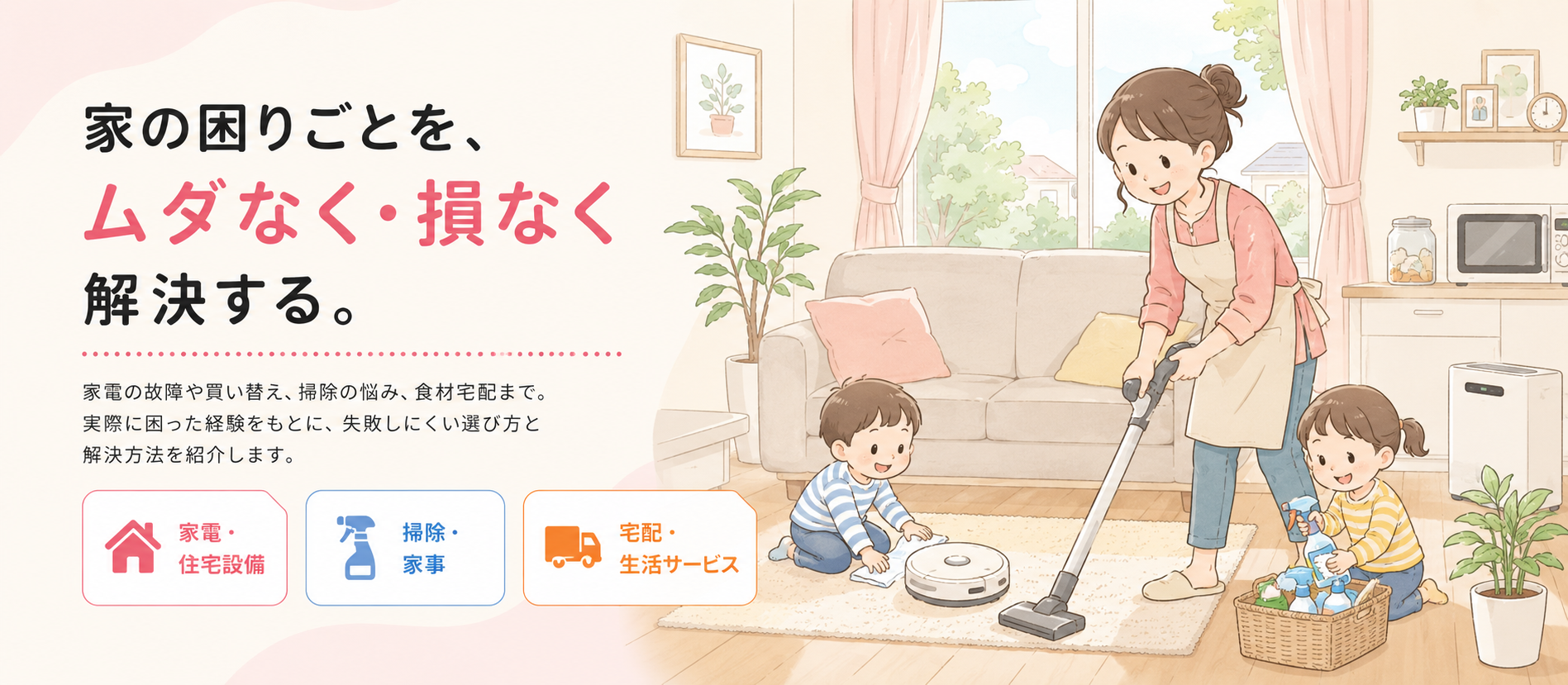 家の困りごとを、ムダなく・損なく解決する。家電の故障や買い替え、掃除の悩み、食材宅配まで、実際に困った経験をもとに失敗しにくい選び方と解決方法を紹介します。